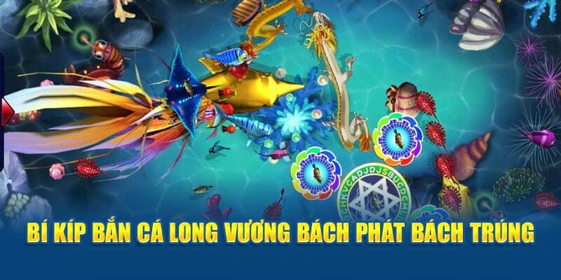 Bí kíp bắn cá long vương bách phát bách trúng