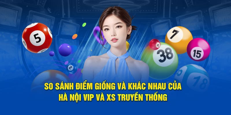 so sánh điểm giống và khác của xổ số hà nội vip và xổ số truyền thống