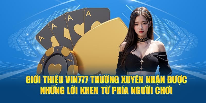 Vin777 thường xuyên được lời khen từ phía người chơi